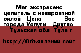 Маг,экстрасенс,целитель с невероятной силой › Цена ­ 1 000 - Все города Услуги » Другие   . Тульская обл.,Тула г.